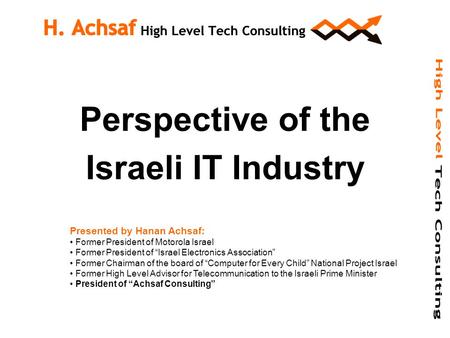 Perspective of the Israeli IT Industry Presented by Hanan Achsaf: Former President of Motorola Israel Former President of “Israel Electronics Association”