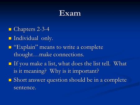 Exam Chapters 2-3-4 Chapters 2-3-4 Individual only. Individual only. “Explain” means to write a complete thought…make connections. “Explain” means to write.