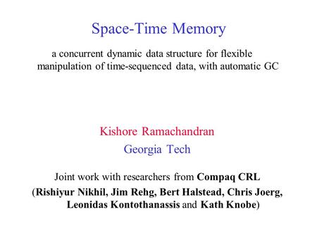 Space-Time Memory Kishore Ramachandran Georgia Tech Joint work with researchers from Compaq CRL (Rishiyur Nikhil, Jim Rehg, Bert Halstead, Chris Joerg,