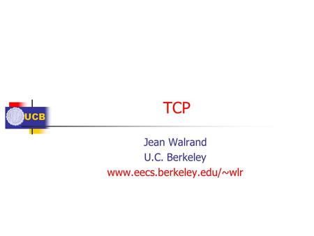 UCB TCP Jean Walrand U.C. Berkeley www.eecs.berkeley.edu/~wlr.