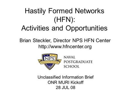 Hastily Formed Networks (HFN): Activities and Opportunities Brian Steckler, Director NPS HFN Center  Unclassified Information Brief.