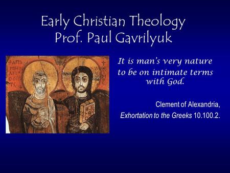 Early Christian Theology Prof. Paul Gavrilyuk It is man’s very nature to be on intimate terms with God. Clement of Alexandria, Exhortation to the Greeks.