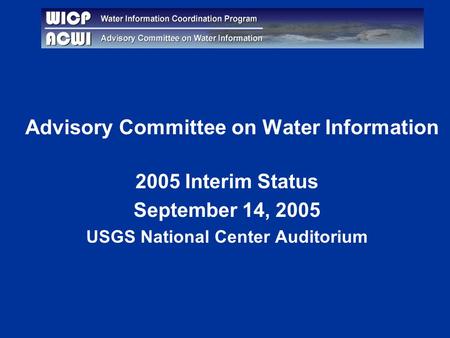 Advisory Committee on Water Information 2005 Interim Status September 14, 2005 USGS National Center Auditorium.