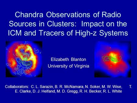 Chandra Observations of Radio Sources in Clusters: Impact on the ICM and Tracers of High-z Systems Elizabeth Blanton University of Virginia Collaborators: