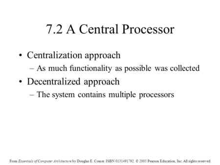 From Essentials of Computer Architecture by Douglas E. Comer. ISBN 0131491792. © 2005 Pearson Education, Inc. All rights reserved. 7.2 A Central Processor.