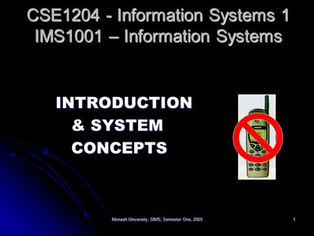 Monash University, SIMS, Semester One, 20051 INTRODUCTION INTRODUCTION & SYSTEM & SYSTEM CONCEPTS CONCEPTS CSE1204 - Information Systems 1 IMS1001 – Information.