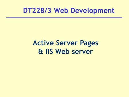 DT228/3 Web Development Active Server Pages & IIS Web server.