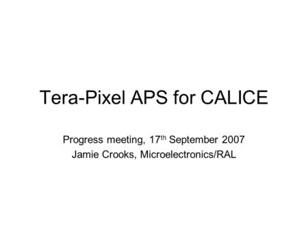 Tera-Pixel APS for CALICE Progress meeting, 17 th September 2007 Jamie Crooks, Microelectronics/RAL.