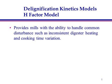 1 Delignification Kinetics Models H Factor Model Provides mills with the ability to handle common disturbance such as inconsistent digester heating and.