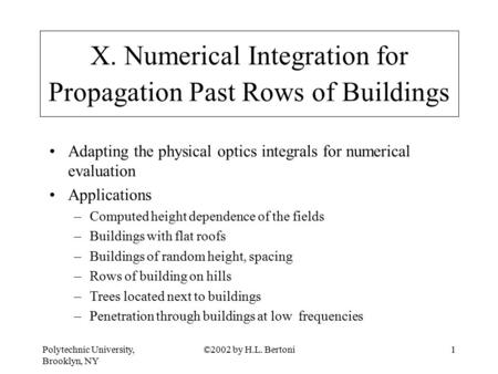 Polytechnic University, Brooklyn, NY ©2002 by H.L. Bertoni1 X. Numerical Integration for Propagation Past Rows of Buildings Adapting the physical optics.