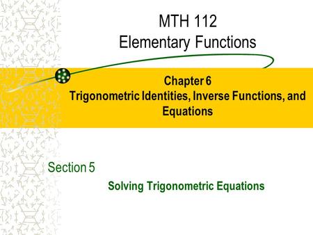 MTH 112 Elementary Functions Chapter 6 Trigonometric Identities, Inverse Functions, and Equations Section 5 Solving Trigonometric Equations.