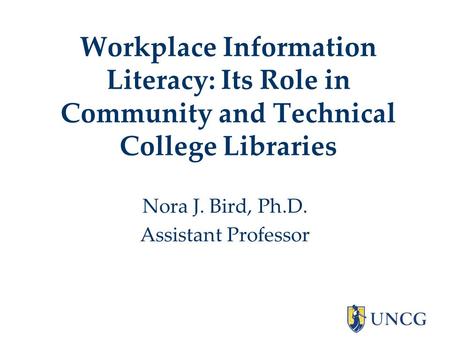 Workplace Information Literacy: Its Role in Community and Technical College Libraries Nora J. Bird, Ph.D. Assistant Professor.