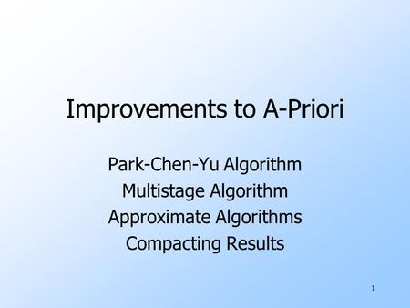 1 Improvements to A-Priori Park-Chen-Yu Algorithm Multistage Algorithm Approximate Algorithms Compacting Results.