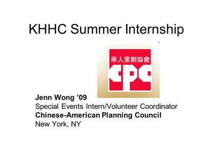 KHHC Summer Internship Jenn Wong ’09 Special Events Intern/Volunteer Coordinator Chinese-American Planning Council New York, NY.