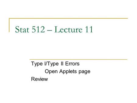 Stat 512 – Lecture 11 Type I/Type II Errors Open Applets page Review.