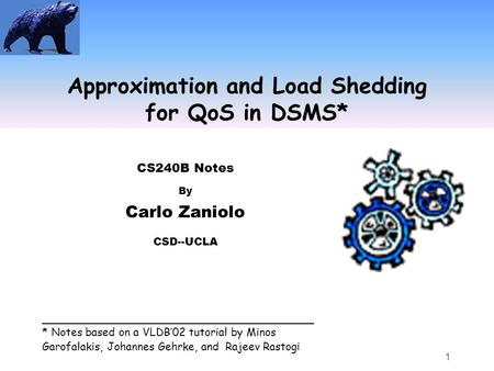 1 Approximation and Load Shedding for QoS in DSMS* CS240B Notes By Carlo Zaniolo CSD--UCLA ________________________________________ * Notes based on a.