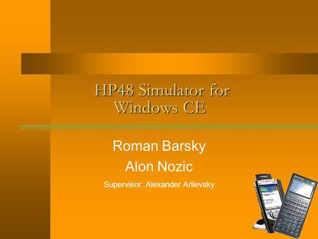 HP48 Simulator for Windows CE Roman Barsky Alon Nozic Supervisor: Alexander Arlievsky.