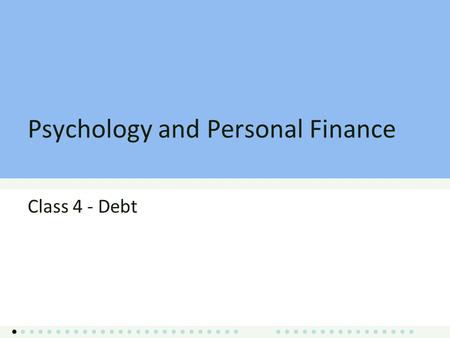 Psychology and Personal Finance Class 4 - Debt. Class 4 Overview Debt Options Debt Behavior Subprime Crisis and Policy Discussion Debt and Entrepreneurship.