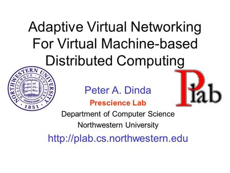 Adaptive Virtual Networking For Virtual Machine-based Distributed Computing Peter A. Dinda Prescience Lab Department of Computer Science Northwestern University.