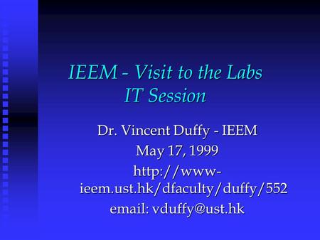 IEEM - Visit to the Labs IT Session Dr. Vincent Duffy - IEEM May 17, 1999  ieem.ust.hk/dfaculty/duffy/552