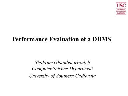 Performance Evaluation of a DBMS Shahram Ghandeharizadeh Computer Science Department University of Southern California.