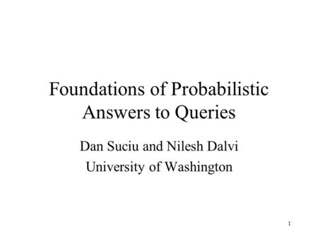 1 Foundations of Probabilistic Answers to Queries Dan Suciu and Nilesh Dalvi University of Washington.