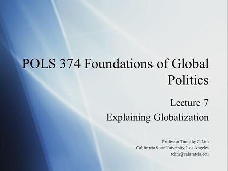 POLS 374 Foundations of Global Politics Lecture 7 Explaining Globalization Professor Timothy C. Lim California State University, Los Angeles