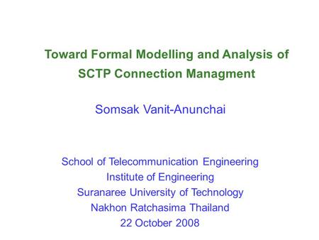 Toward Formal Modelling and Analysis of SCTP Connection Managment Somsak Vanit-Anunchai School of Telecommunication Engineering Institute of Engineering.