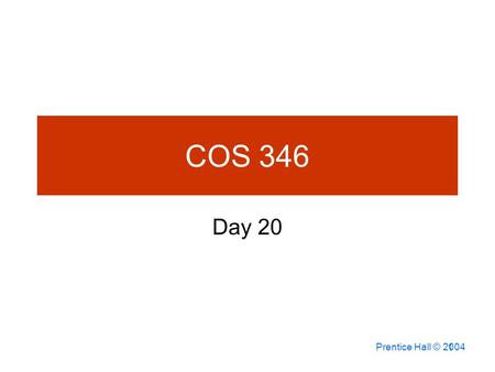 Prentice Hall © 2004 1 COS 346 Day 20. 7-2 Agenda Questions? Assignment 8 Corrected –3 A’s, 3 B’s & 2 D’s Assignment 9 Due Assignment 10 will be posted.