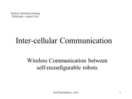 Rolf Therkildsen - 20021 Inter-cellular Communication Wireless Communication between self-reconfigurable robots Hydra Consortium Meeting Edinburgh – August.