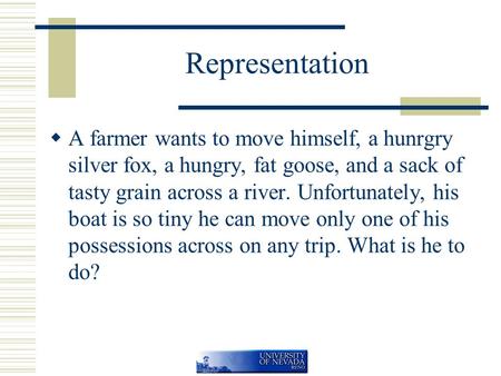 Representation  A farmer wants to move himself, a hunrgry silver fox, a hungry, fat goose, and a sack of tasty grain across a river. Unfortunately, his.