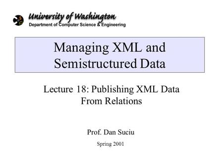 Managing XML and Semistructured Data Lecture 18: Publishing XML Data From Relations Prof. Dan Suciu Spring 2001.