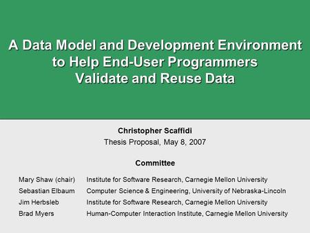 A Data Model and Development Environment to Help End-User Programmers Validate and Reuse Data Christopher Scaffidi Thesis Proposal, May 8, 2007 Committee.