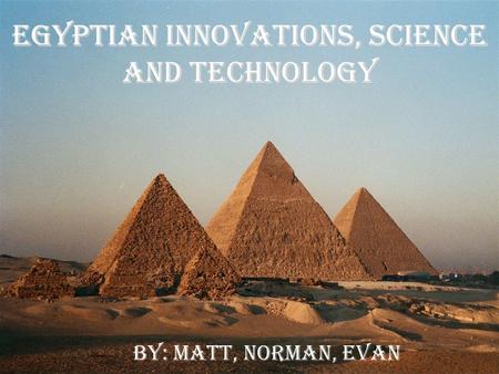 Egyptian Innovations, Science and Technology By: Matt, Norman, Evan.