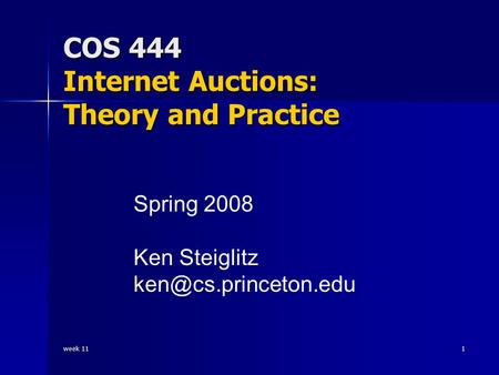 Week 11 1 COS 444 Internet Auctions: Theory and Practice Spring 2008 Ken Steiglitz