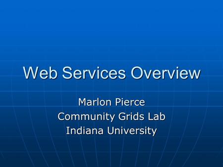 Web Services Overview Marlon Pierce Community Grids Lab Indiana University.