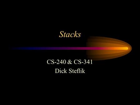 Stacks CS-240 & CS-341 Dick Steflik. Stacks Last In, First Out operation - LIFO As items are added they are chronologically ordered, items are removed.