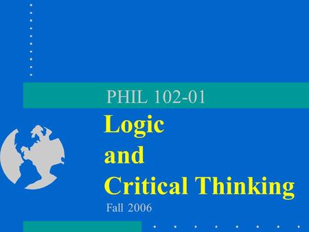 PHIL 102-01 Logic and Critical Thinking Fall 2006.