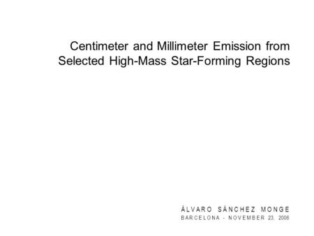 Á L V A R O S Á N C H E Z M O N G E B A R C E L O N A - N O V E M B E R 23, 2006 Centimeter and Millimeter Emission from Selected High-Mass Star-Forming.