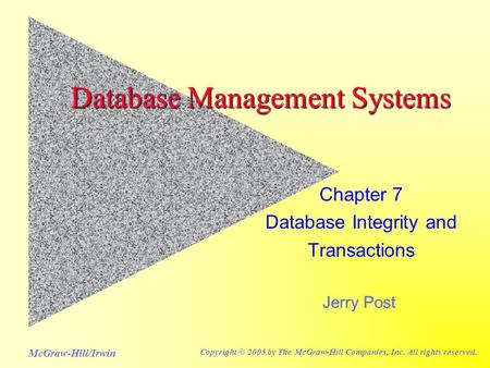 Jerry Post McGraw-Hill/Irwin Copyright © 2005 by The McGraw-Hill Companies, Inc. All rights reserved. Database Management Systems Chapter 7 Database Integrity.