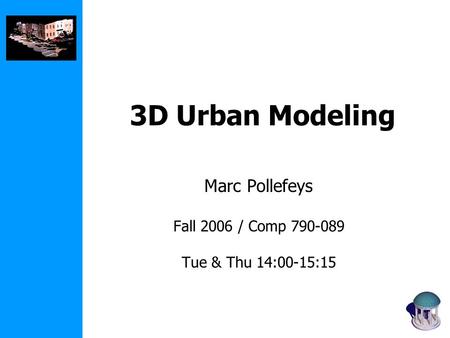 3D Urban Modeling Marc Pollefeys Fall 2006 / Comp 790-089 Tue & Thu 14:00-15:15.