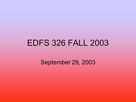 EDFS 326 FALL 2003 September 29, 2003. Agenda Assignments—Must have a hard copy and soft copy all the time unless advised. –Electronic formats of assignment.