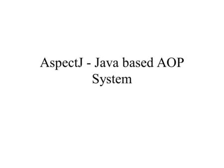 AspectJ - Java based AOP System. AspectJ - basic features Compatible extension to Java: –Upward Compatibility - all legal Java programs are legal AspectJ.