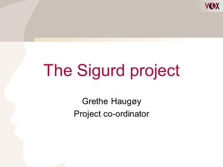 The Sigurd project Grethe Haugøy Project co-ordinator.