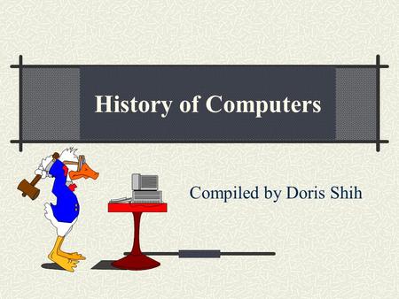 Compiled by Doris Shih History of Computers. Development Start of the computer: 1942: John Atanasoff & Clifford Berry at Iowa State College 1944: Mark.