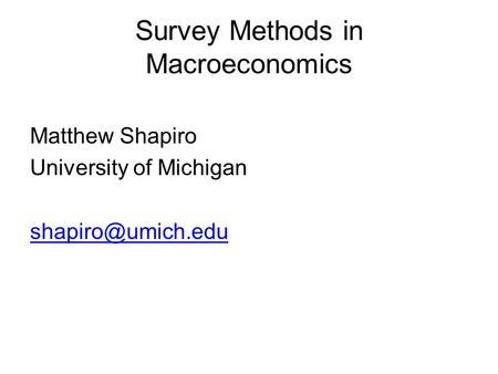 Survey Methods in Macroeconomics Matthew Shapiro University of Michigan