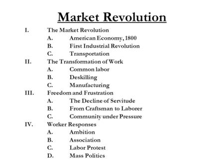 Market Revolution I.The Market Revolution A.American Economy, 1800 B.First Industrial Revolution C.Transportation II.The Transformation of Work A.Common.