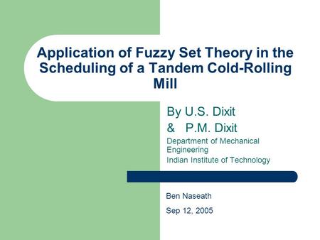 Application of Fuzzy Set Theory in the Scheduling of a Tandem Cold-Rolling Mill By U.S. Dixit & P.M. Dixit Department of Mechanical Engineering Indian.