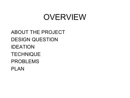 OVERVIEW ABOUT THE PROJECT DESIGN QUESTION IDEATION TECHNIQUE PROBLEMS PLAN.