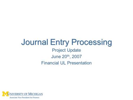 Journal Entry Processing Project Update June 20 th, 2007 Financial UL Presentation.